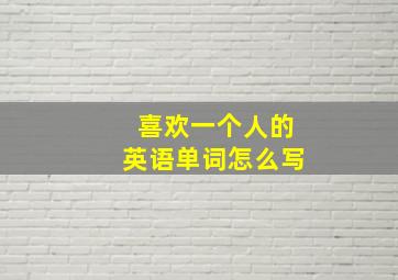 喜欢一个人的英语单词怎么写