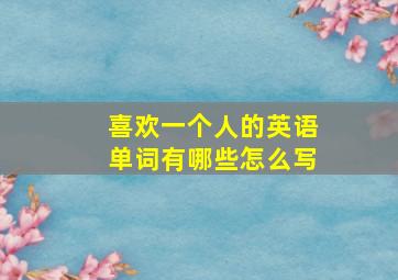 喜欢一个人的英语单词有哪些怎么写