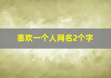 喜欢一个人网名2个字