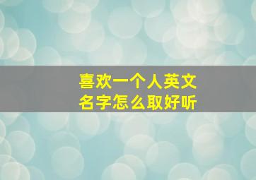 喜欢一个人英文名字怎么取好听