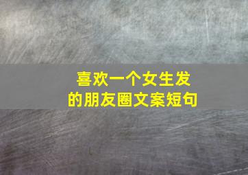 喜欢一个女生发的朋友圈文案短句