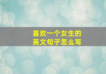 喜欢一个女生的英文句子怎么写