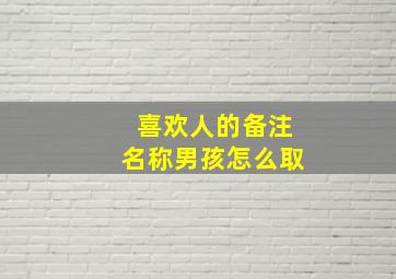 喜欢人的备注名称男孩怎么取