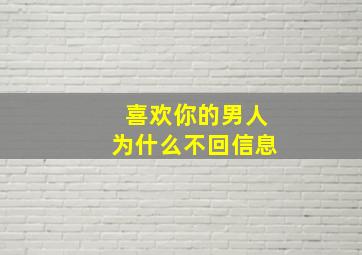 喜欢你的男人为什么不回信息