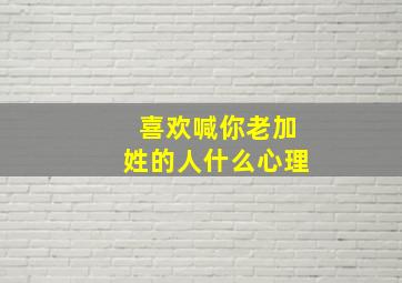 喜欢喊你老加姓的人什么心理