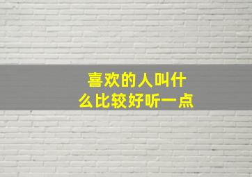 喜欢的人叫什么比较好听一点