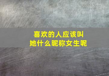 喜欢的人应该叫她什么昵称女生呢