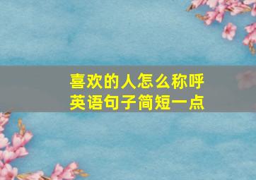 喜欢的人怎么称呼英语句子简短一点