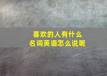 喜欢的人有什么名词英语怎么说呢