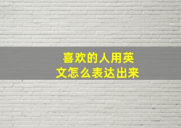 喜欢的人用英文怎么表达出来