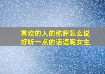 喜欢的人的称呼怎么说好听一点的话语呢女生