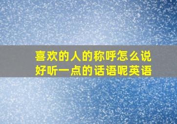 喜欢的人的称呼怎么说好听一点的话语呢英语