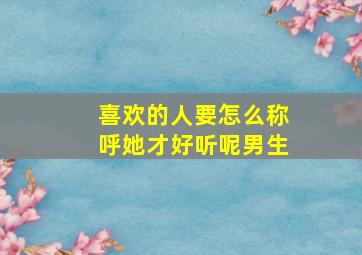 喜欢的人要怎么称呼她才好听呢男生