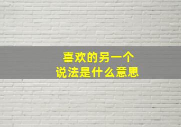 喜欢的另一个说法是什么意思