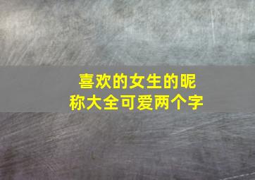 喜欢的女生的昵称大全可爱两个字