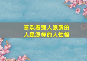 喜欢看别人眼睛的人是怎样的人性格