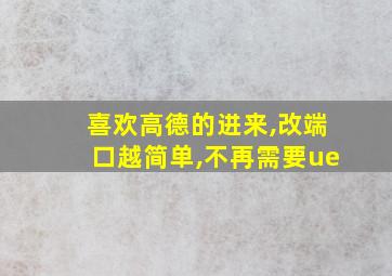 喜欢高德的进来,改端口越简单,不再需要ue