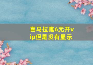 喜马拉雅6元开vip但是没有显示