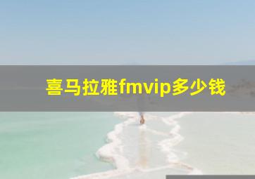 喜马拉雅fmvip多少钱