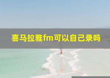 喜马拉雅fm可以自己录吗