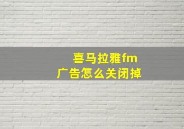 喜马拉雅fm广告怎么关闭掉