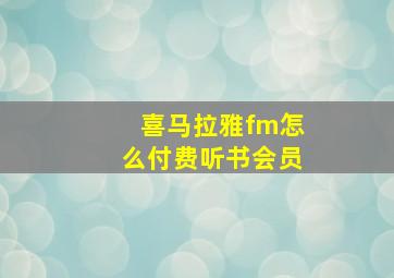 喜马拉雅fm怎么付费听书会员