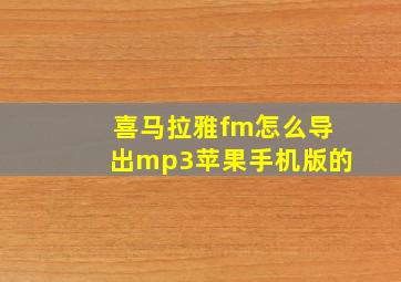 喜马拉雅fm怎么导出mp3苹果手机版的