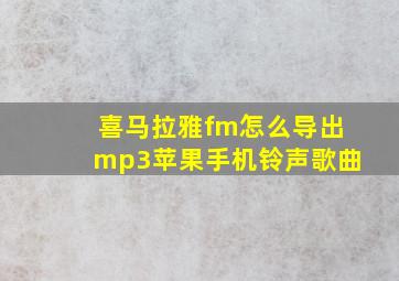 喜马拉雅fm怎么导出mp3苹果手机铃声歌曲