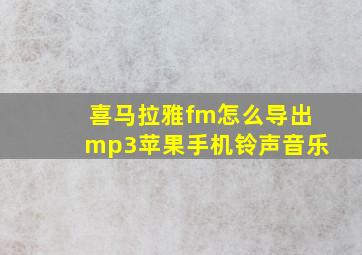 喜马拉雅fm怎么导出mp3苹果手机铃声音乐