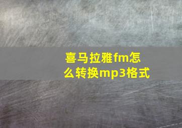 喜马拉雅fm怎么转换mp3格式