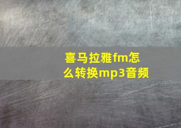 喜马拉雅fm怎么转换mp3音频