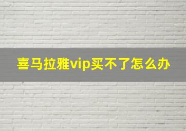 喜马拉雅vip买不了怎么办