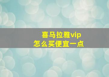 喜马拉雅vip怎么买便宜一点