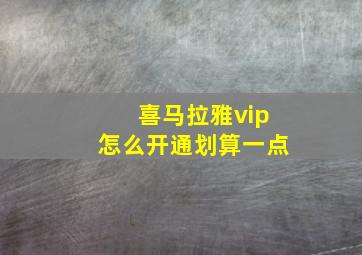 喜马拉雅vip怎么开通划算一点