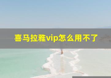 喜马拉雅vip怎么用不了