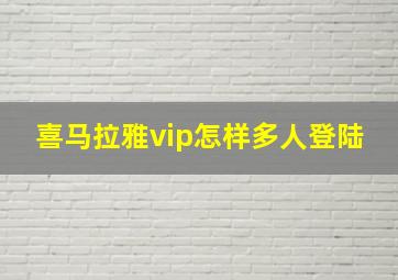 喜马拉雅vip怎样多人登陆