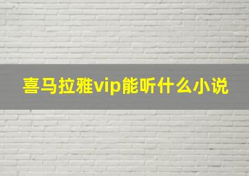 喜马拉雅vip能听什么小说