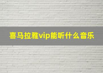 喜马拉雅vip能听什么音乐