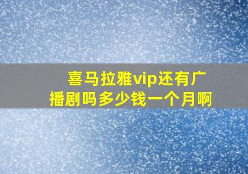 喜马拉雅vip还有广播剧吗多少钱一个月啊