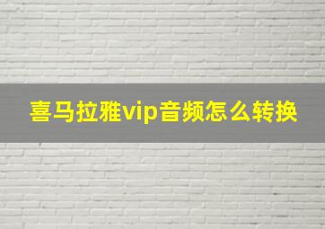 喜马拉雅vip音频怎么转换