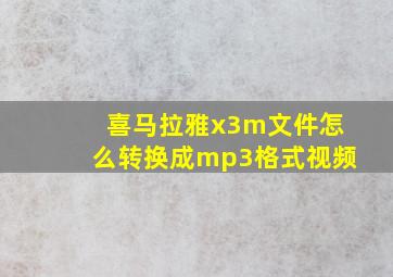 喜马拉雅x3m文件怎么转换成mp3格式视频