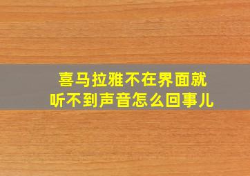 喜马拉雅不在界面就听不到声音怎么回事儿