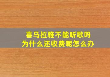 喜马拉雅不能听歌吗为什么还收费呢怎么办