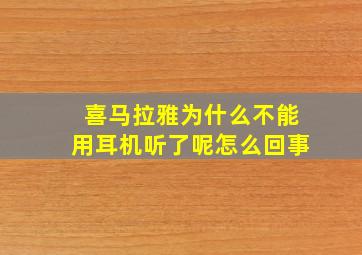 喜马拉雅为什么不能用耳机听了呢怎么回事