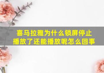 喜马拉雅为什么锁屏停止播放了还能播放呢怎么回事