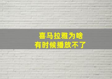 喜马拉雅为啥有时候播放不了