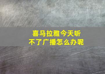 喜马拉雅今天听不了广播怎么办呢