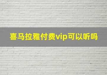 喜马拉雅付费vip可以听吗