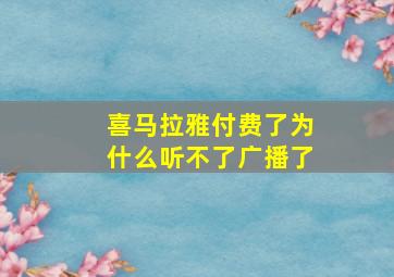 喜马拉雅付费了为什么听不了广播了