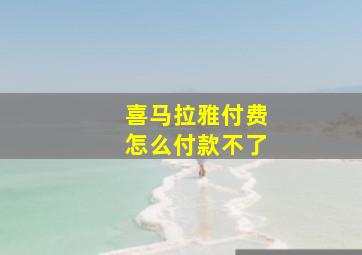 喜马拉雅付费怎么付款不了